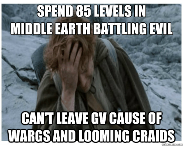 Spend 85 levels in
Middle Earth battling evil Can't leave GV Cause of Wargs and looming craids - Spend 85 levels in
Middle Earth battling evil Can't leave GV Cause of Wargs and looming craids  LOTRO World Problems