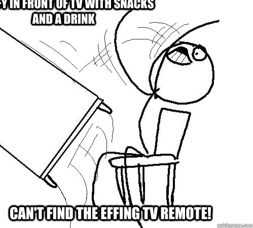 comfy in front of tv with snacks and a drink can't find the effing tv remote!  rage table flip