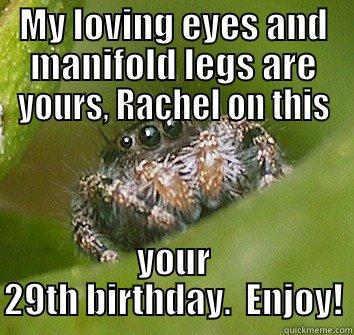 MY LOVING EYES AND MANIFOLD LEGS ARE YOURS, RACHEL ON THIS YOUR 29TH BIRTHDAY.  ENJOY! Misunderstood Spider