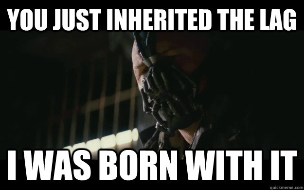 You just inherited the lag I was born with it  Badass Bane