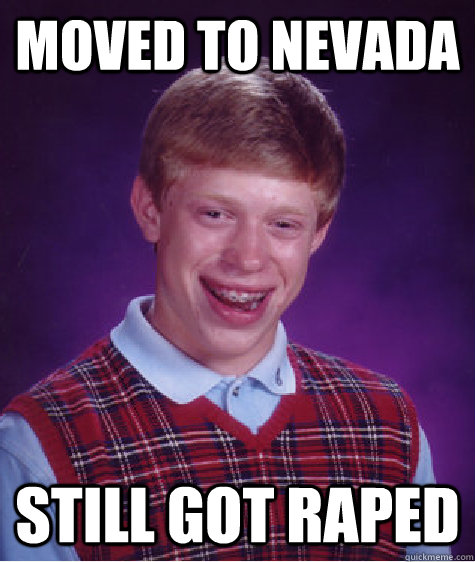 moved to nevada  still got raped - moved to nevada  still got raped  Bad Luck Brian