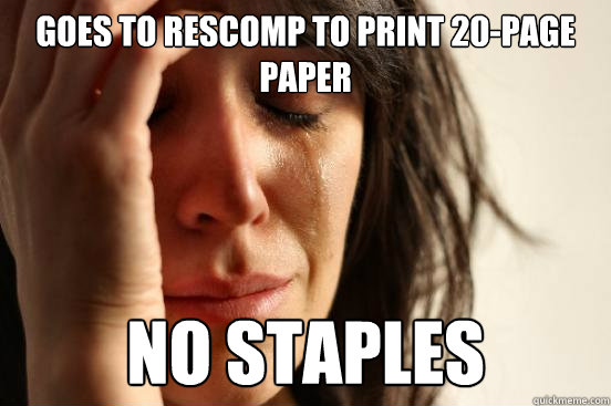 Goes to Rescomp to print 20-page paper No staples  First World Problems