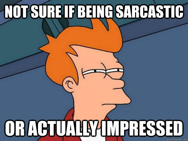 not sure if being sarcastic or actually impressed - not sure if being sarcastic or actually impressed  Futurama Fry