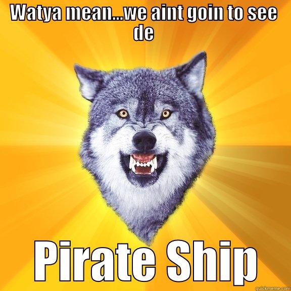 WATYA MEAN...WE AINT GOIN TO SEE DE  PIRATE SHIP Courage Wolf