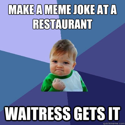 Make a meme joke at a restaurant Waitress gets it  Success Kid