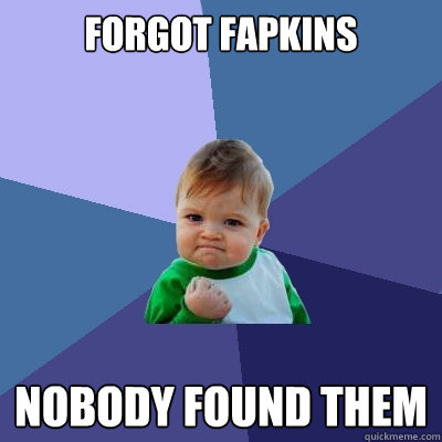 forgot fapkins nobody found them  Success Kid