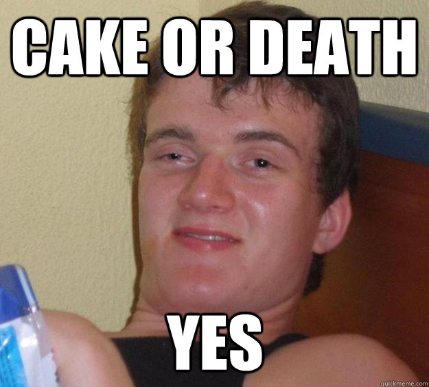 Cake or death yes  10 Guy