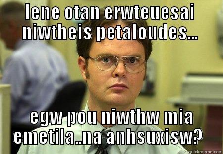 LENE OTAN ERWTEUESAI NIWTHEIS PETALOUDES...  EGW POU NIWTHW MIA EMETILA..NA ANHSUXISW?  Schrute