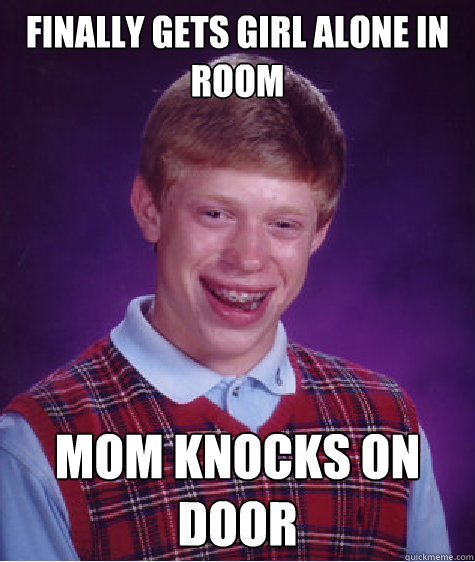 Finally gets girl alone in room Mom knocks on door  Bad Luck Brian