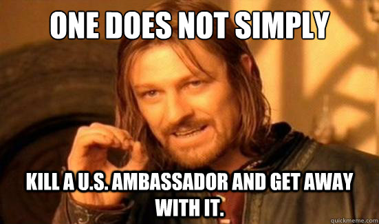 One Does Not Simply Kill a U.S. Ambassador and get away with it.    Boromir