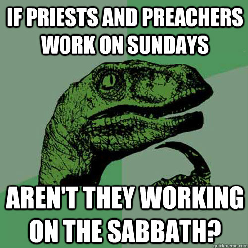 If priests and preachers work on Sundays aren't they working on the Sabbath? - If priests and preachers work on Sundays aren't they working on the Sabbath?  Philosoraptor