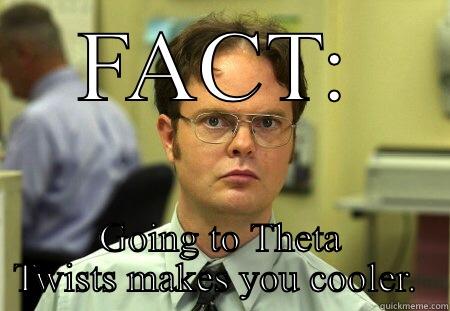 FACT: GOING TO THETA TWISTS MAKES YOU COOLER.  Schrute