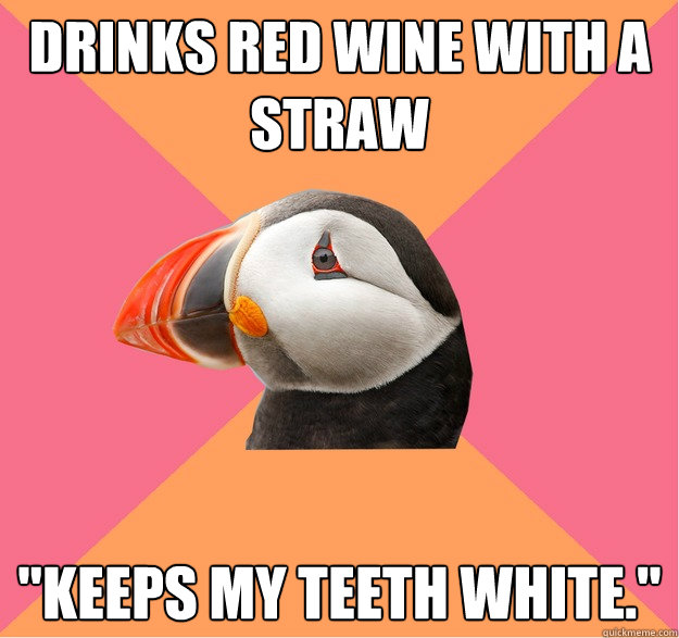 Drinks red wine with a straw 