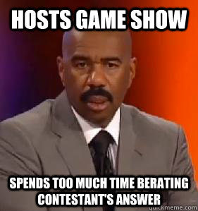 hosts game show spends too much time berating contestant's answer  - hosts game show spends too much time berating contestant's answer   Scumbag Game Show Host