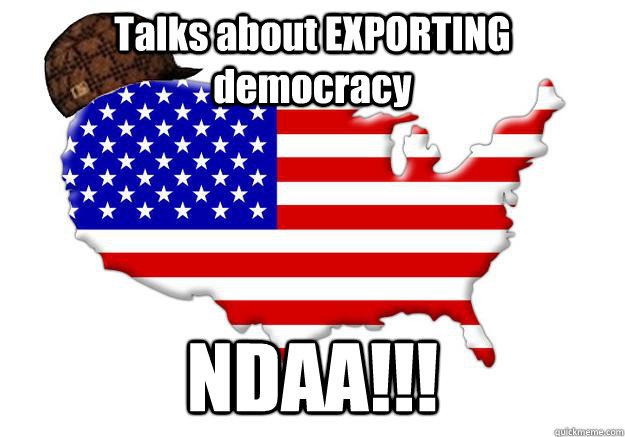 Talks about EXPORTING democracy NDAA!!!  Scumbag america