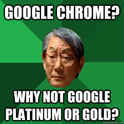 Google Chrome? Why not google platinum or gold?  High Expectations Asian Father