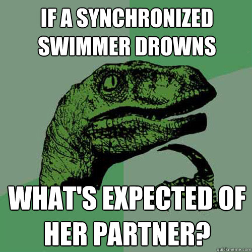 if a synchronized swimmer drowns what's expected of her partner?  Philosoraptor