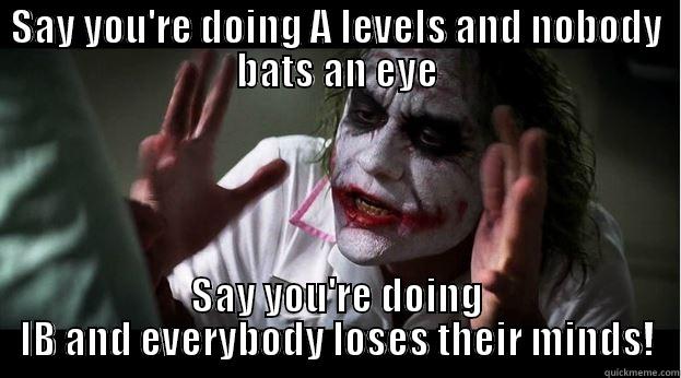 SAY YOU'RE DOING A LEVELS AND NOBODY BATS AN EYE SAY YOU'RE DOING IB AND EVERYBODY LOSES THEIR MINDS! Joker Mind Loss