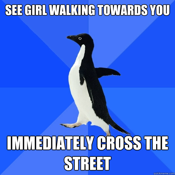 see girl walking towards you immediately cross the street  Socially Awkward Penguin