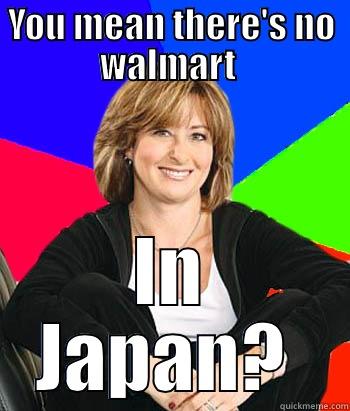 YOU MEAN THERE'S NO WALMART  IN JAPAN?  Sheltering Suburban Mom