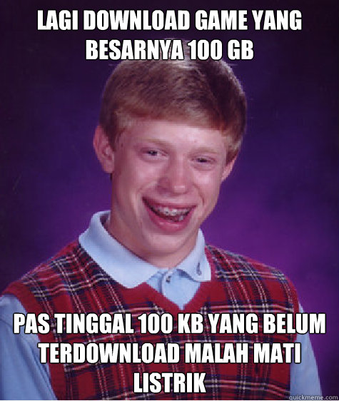 Lagi download game yang besarnya 100 gb pas tinggal 100 kb yang belum terdownload malah mati listrik  Bad Luck Brian