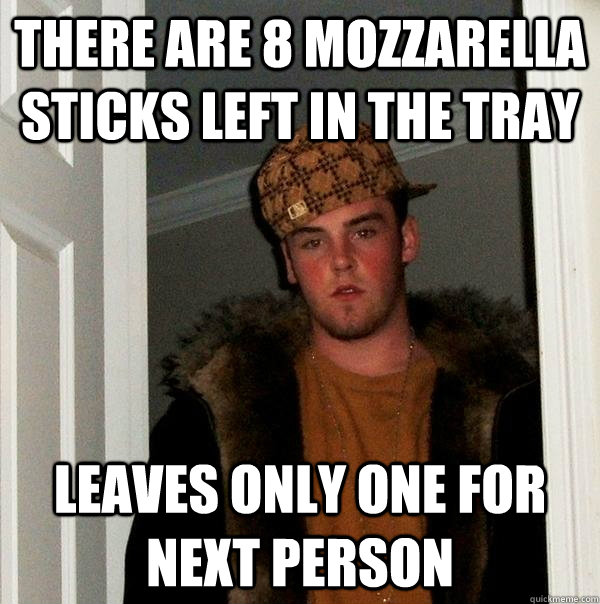 there are 8 mozzarella sticks left in the tray leaves only one for next person - there are 8 mozzarella sticks left in the tray leaves only one for next person  Scumbag Steve