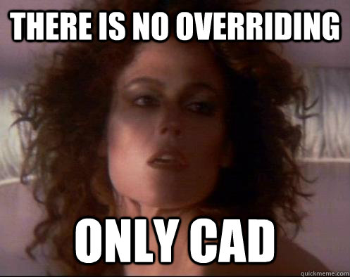 There is no overriding  Only CAD  