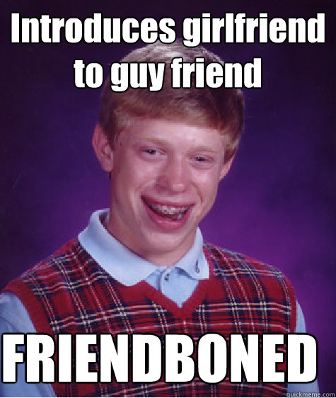 Introduces girlfriend to guy friend FRIENDBONED  Bad Luck Brian