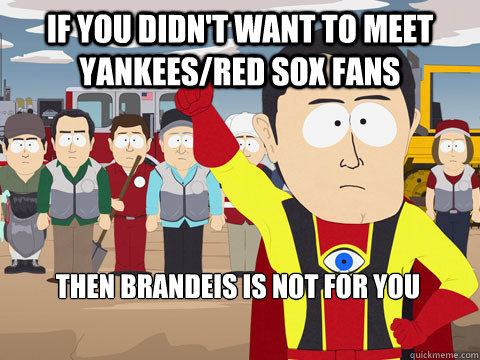 If you didn't want to meet Yankees/Red sox Fans Then Brandeis is not for you  Captain Hindsight