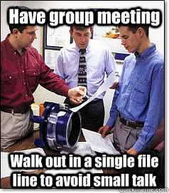 Have group meeting Walk out in a single file line to avoid small talk  