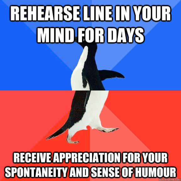 Rehearse line in your mind for days receive appreciation for your spontaneity and sense of humour   Socially Awkward Awesome Penguin