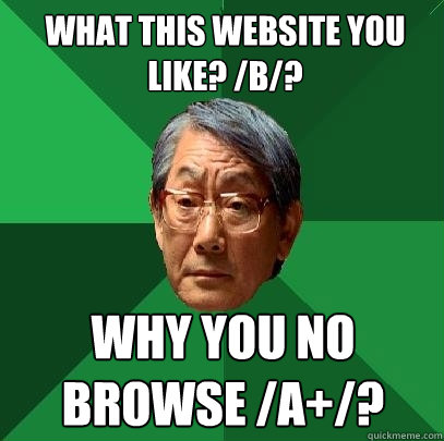 What this website you like? /b/? Why you no browse /A+/?  High Expectations Asian Father