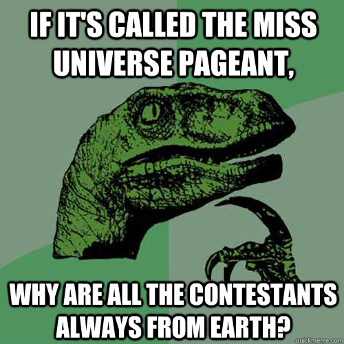 if it's called the Miss Universe pageant, why are all the contestants always from Earth? - if it's called the Miss Universe pageant, why are all the contestants always from Earth?  Philosoraptor