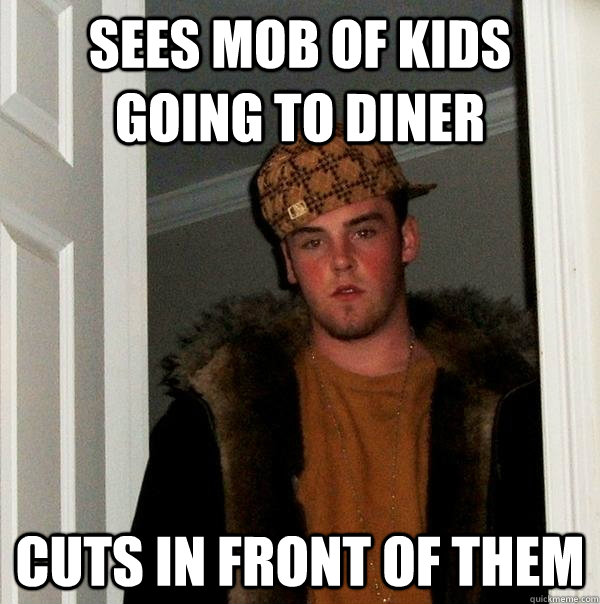 Sees mob of kids going to diner Cuts in front of them - Sees mob of kids going to diner Cuts in front of them  Scumbag Steve