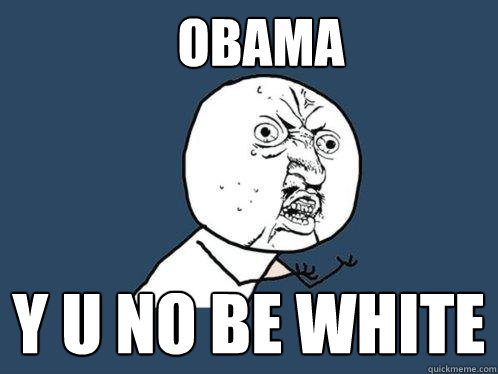 Obama Y U No be White  Y U No