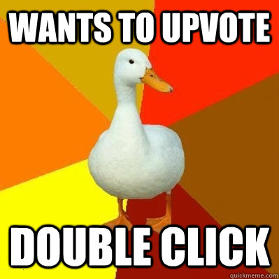 Wants to upvote Double click  Tech Impaired Duck