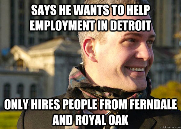 says he wants to help employment in detroit only hires people from ferndale and royal oak  White Entrepreneurial Guy