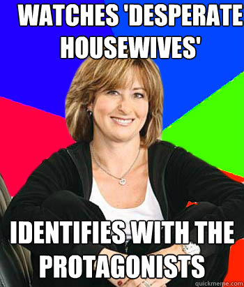 watches 'desperate housewives' identifies with the protagonists  Sheltering Suburban Mom