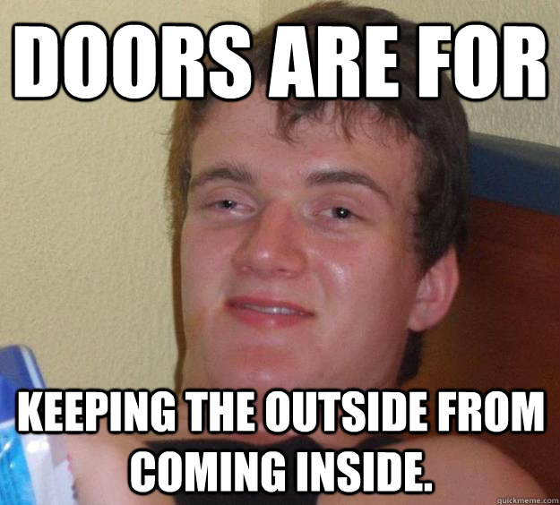 Doors are for Keeping the outside from coming inside. - Doors are for Keeping the outside from coming inside.  10 Guy