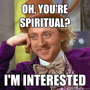 Oh, you're spiritual? I'm interested - Oh, you're spiritual? I'm interested  Condescending Wonka