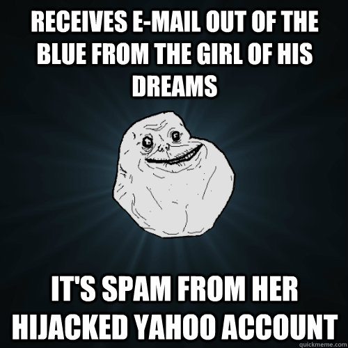 Receives e-mail out of the blue from the girl of his dreams It's spam from her hijacked Yahoo account - Receives e-mail out of the blue from the girl of his dreams It's spam from her hijacked Yahoo account  Forever Alone