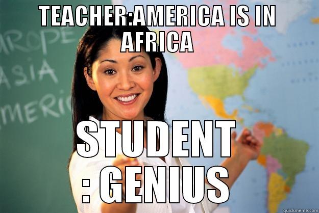 TEACHER:AMERICA IS IN AFRICA STUDENT : GENIUS Unhelpful High School Teacher