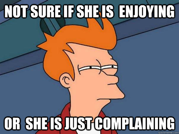 not sure if she is  enjoying or  she is just complaining - not sure if she is  enjoying or  she is just complaining  Futurama Fry