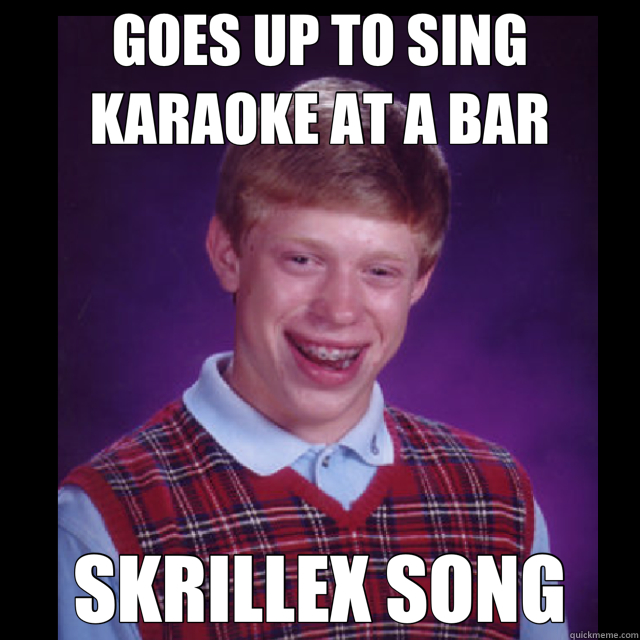 GOES UP TO SING KARAOKE AT A BAR SKRILLEX SONG  Bad Luck Brian