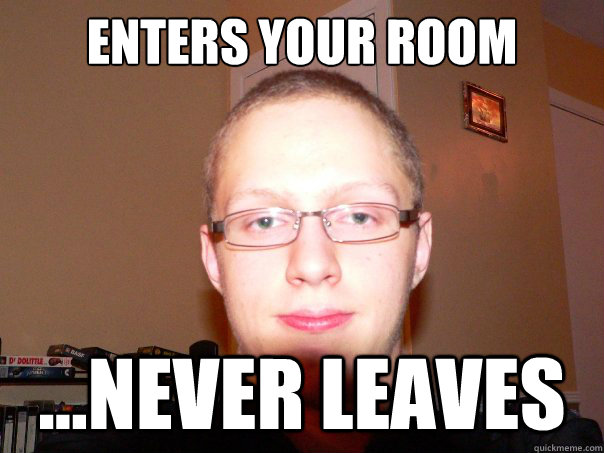 Enters your Room ...Never leaves - Enters your Room ...Never leaves  Misc