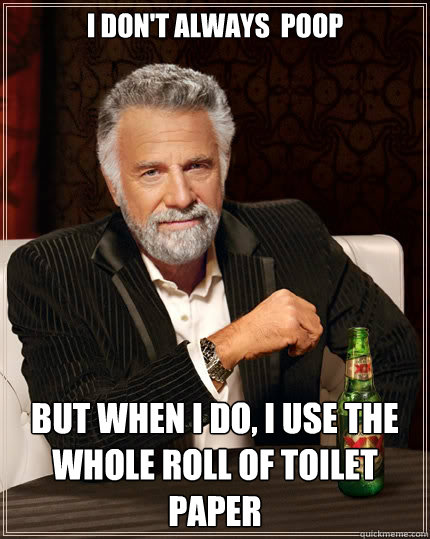 I don't always  poop But when i do, i use the whole roll of toilet paper  The Most Interesting Man In The World