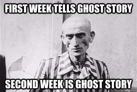 First week tells ghost story Second week is Ghost story - First week tells ghost story Second week is Ghost story  Unhappy Camper