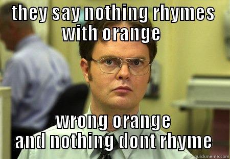 a guy - THEY SAY NOTHING RHYMES WITH ORANGE  WRONG ORANGE AND NOTHING DONT RHYME Schrute