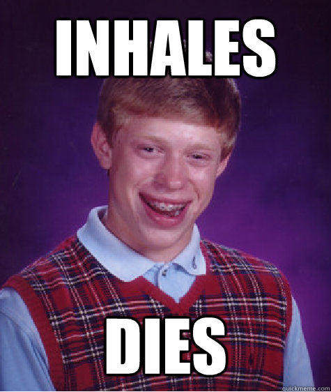 Inhales
 Dies - Inhales
 Dies  Bad Luck Brian