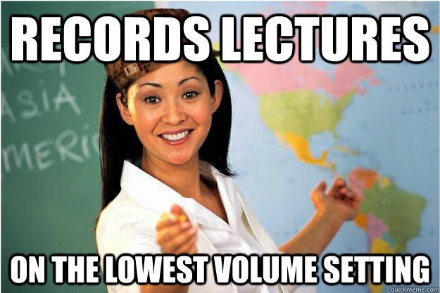 Records lectures on the lowest volume setting  Scumbag Teacher